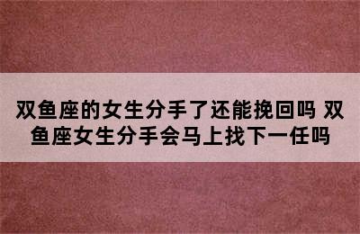 双鱼座的女生分手了还能挽回吗 双鱼座女生分手会马上找下一任吗